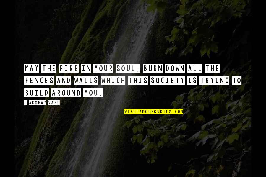 Burn It Down Quotes By Akshay Vasu: May the fire in your soul, burn down Burn It Down Quotes By Akshay Vasu: May the fire in your soul, burn down