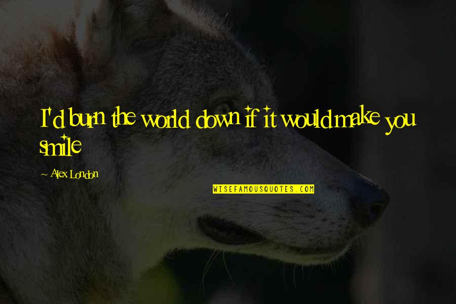 Burn It Down Quotes By Alex London: I'd burn the world down if it would Burn It Down Quotes By Alex London: I'd burn the world down if it would