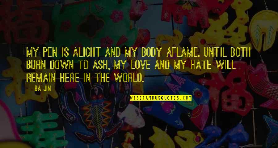 Burn It Down Quotes By Ba Jin: My pen is alight and my body aflame. Burn It Down Quotes By Ba Jin: My pen is alight and my body aflame.