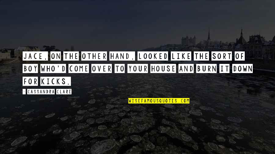 Burn It Down Quotes By Cassandra Clare: Jace, on the other hand, looked like the Burn It Down Quotes By Cassandra Clare: Jace, on the other hand, looked like the