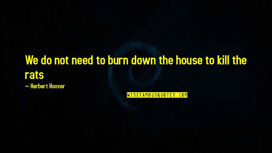 Burn It Down Quotes By Herbert Hoover: We do not need to burn down the Burn It Down Quotes By Herbert Hoover: We do not need to burn down the