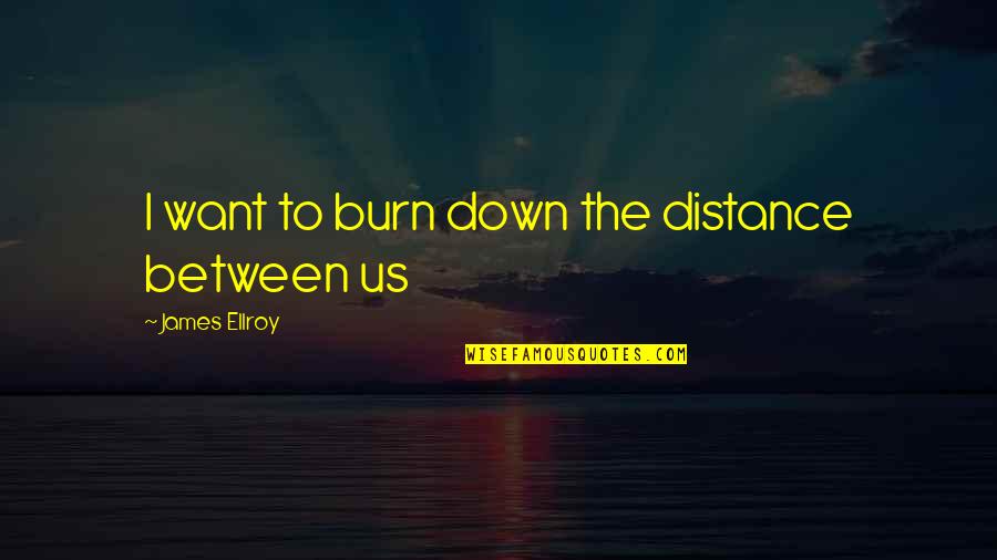 Burn It Down Quotes By James Ellroy: I want to burn down the distance between Burn It Down Quotes By James Ellroy: I want to burn down the distance between