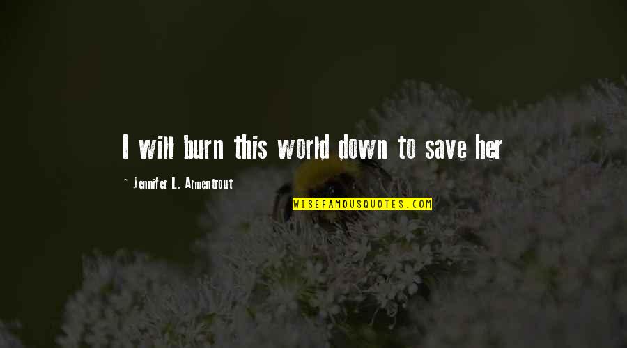 Burn It Down Quotes By Jennifer L. Armentrout: I will burn this world down to save Burn It Down Quotes By Jennifer L. Armentrout: I will burn this world down to save