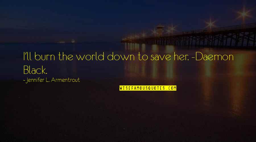 Burn It Down Quotes By Jennifer L. Armentrout: I'll burn the world down to save her. Burn It Down Quotes By Jennifer L. Armentrout: I'll burn the world down to save her.