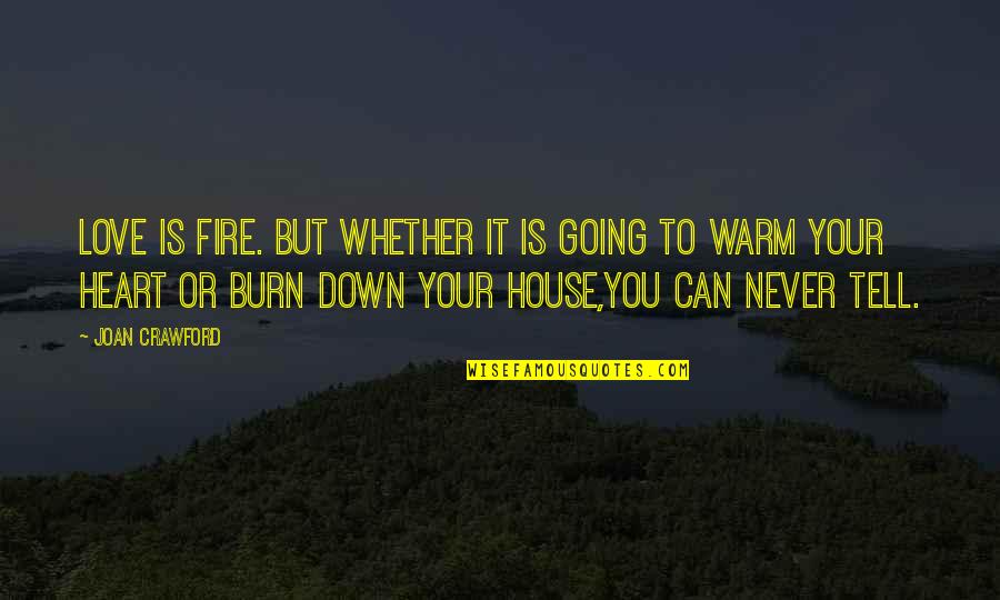 Burn It Down Quotes By Joan Crawford: Love is fire. but whether it is going Burn It Down Quotes By Joan Crawford: Love is fire. but whether it is going