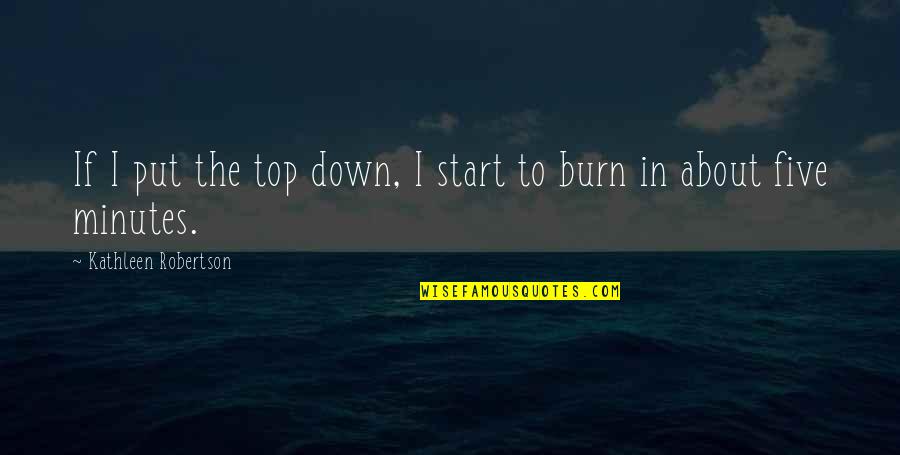 Burn It Down Quotes By Kathleen Robertson: If I put the top down, I start Burn It Down Quotes By Kathleen Robertson: If I put the top down, I start