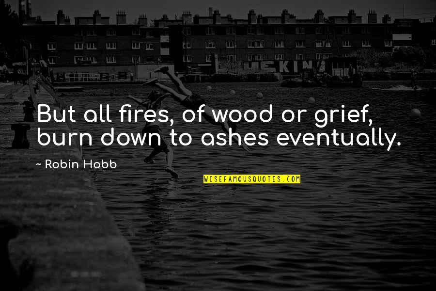 Burn It Down Quotes By Robin Hobb: But all fires, of wood or grief, burn