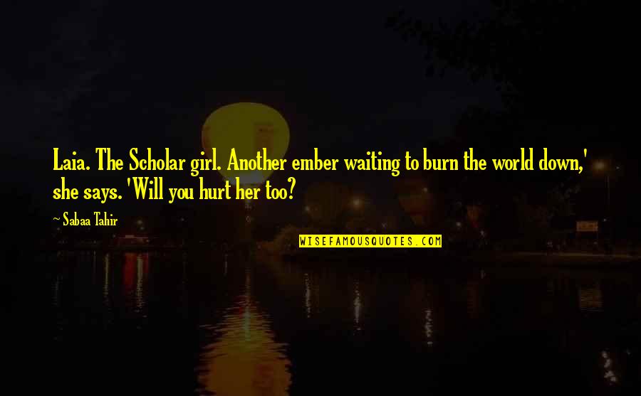 Burn It Down Quotes By Sabaa Tahir: Laia. The Scholar girl. Another ember waiting to Burn It Down Quotes By Sabaa Tahir: Laia. The Scholar girl. Another ember waiting to
