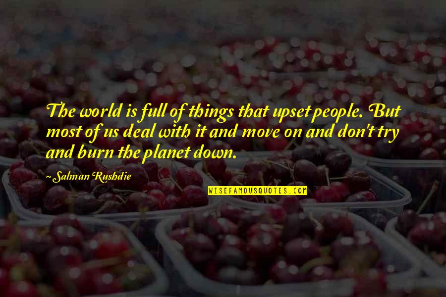Burn It Down Quotes By Salman Rushdie: The world is full of things that upset Burn It Down Quotes By Salman Rushdie: The world is full of things that upset