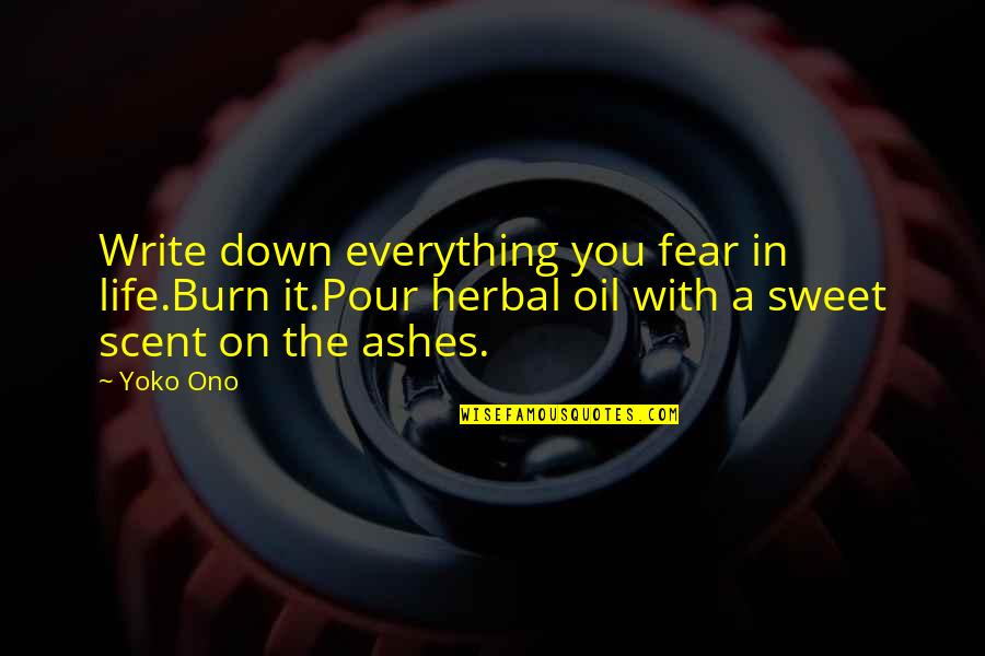 Burn It Down Quotes By Yoko Ono: Write down everything you fear in life.Burn it.Pour Burn It Down Quotes By Yoko Ono: Write down everything you fear in life.Burn it.Pour