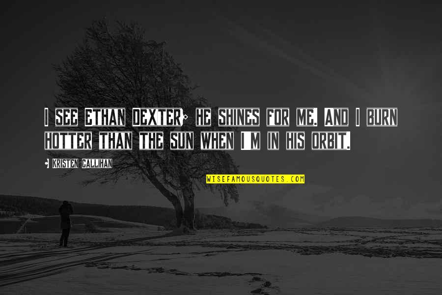 Burn Me Quotes By Kristen Callihan: I see Ethan Dexter; he shines for me. Burn Me Quotes By Kristen Callihan: I see Ethan Dexter; he shines for me.