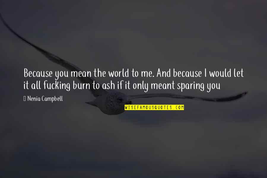 Burn Me Quotes By Nenia Campbell: Because you mean the world to me. And Burn Me Quotes By Nenia Campbell: Because you mean the world to me. And