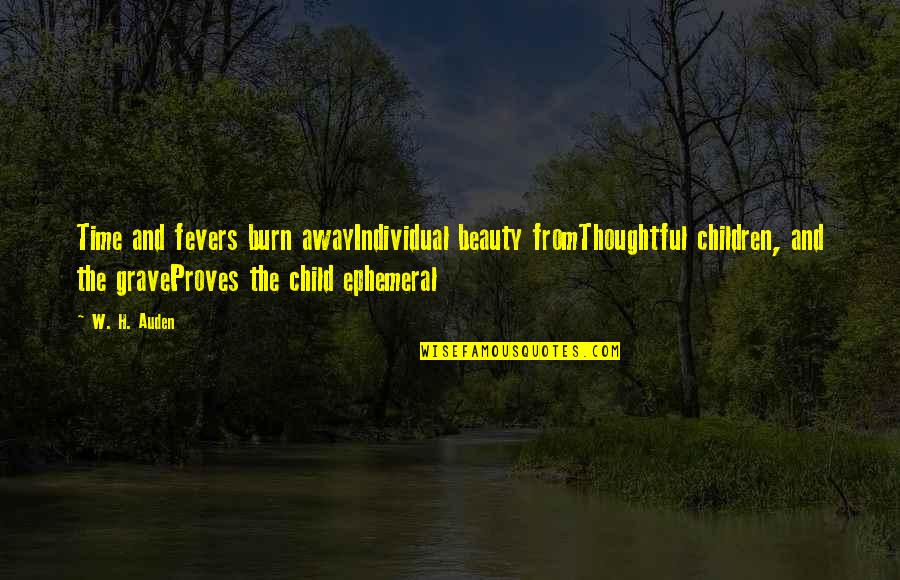 Burn Out Time Quotes By W. H. Auden: Time and fevers burn awayIndividual beauty fromThoughtful children,