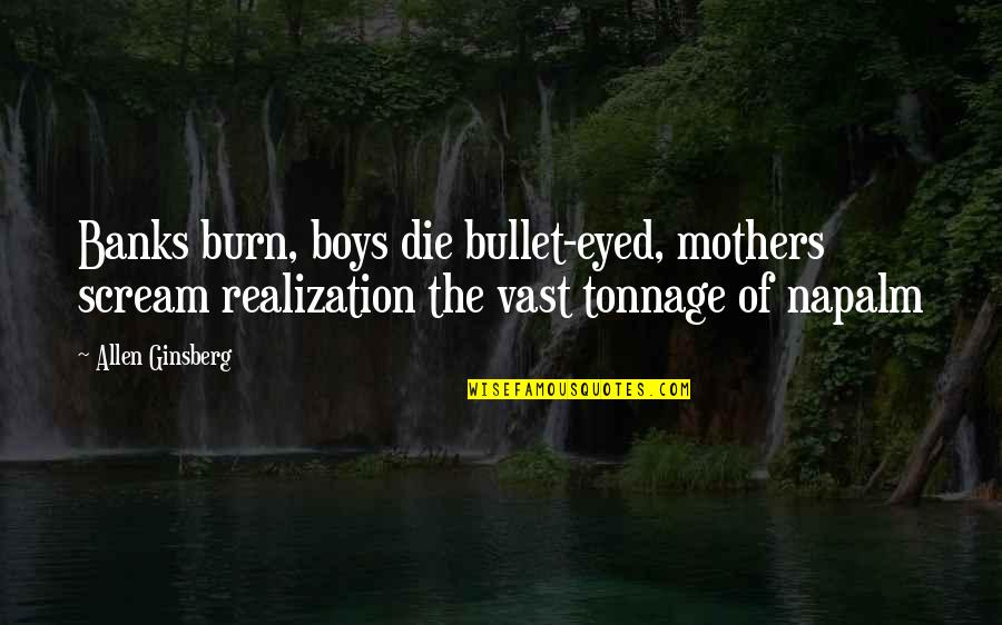 Burn Quotes By Allen Ginsberg: Banks burn, boys die bullet-eyed, mothers scream realization