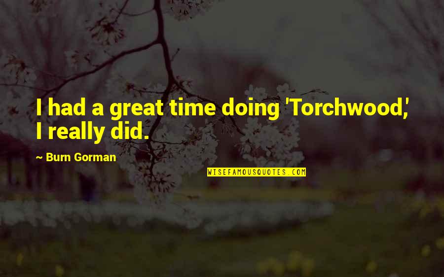 Burn Quotes By Burn Gorman: I had a great time doing 'Torchwood,' I