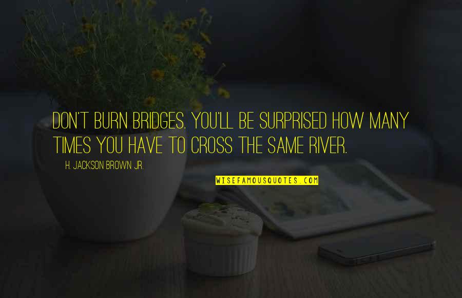 Burn Quotes By H. Jackson Brown Jr.: Don't burn bridges. You'll be surprised how many