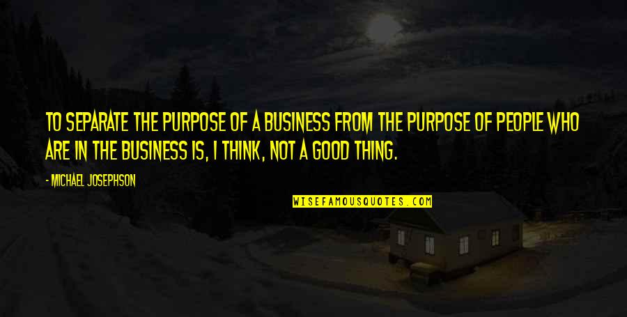 Burn Survivor Quotes By Michael Josephson: To separate the purpose of a business from Burn Survivor Quotes By Michael Josephson: To separate the purpose of a business from