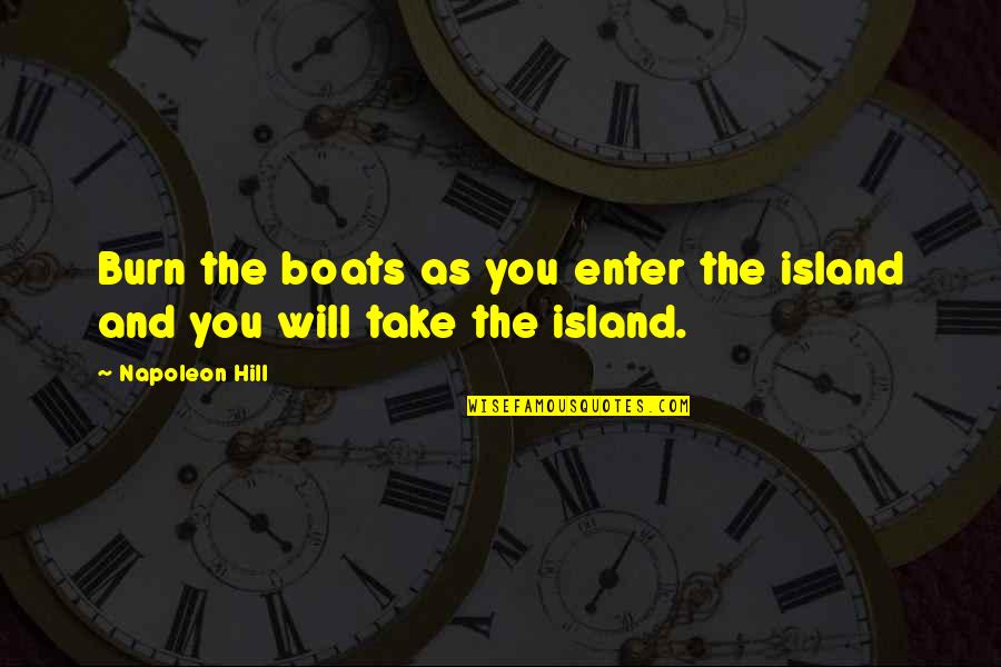 Burn The Boats Quotes By Napoleon Hill: Burn the boats as you enter the island