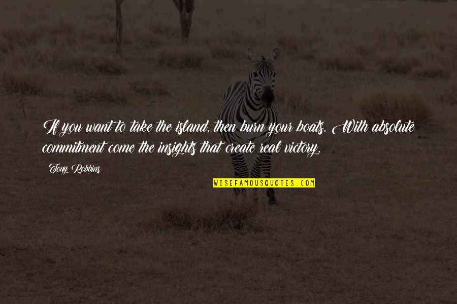 Burn The Boats Quotes By Tony Robbins: If you want to take the island, then Burn The Boats Quotes By Tony Robbins: If you want to take the island, then