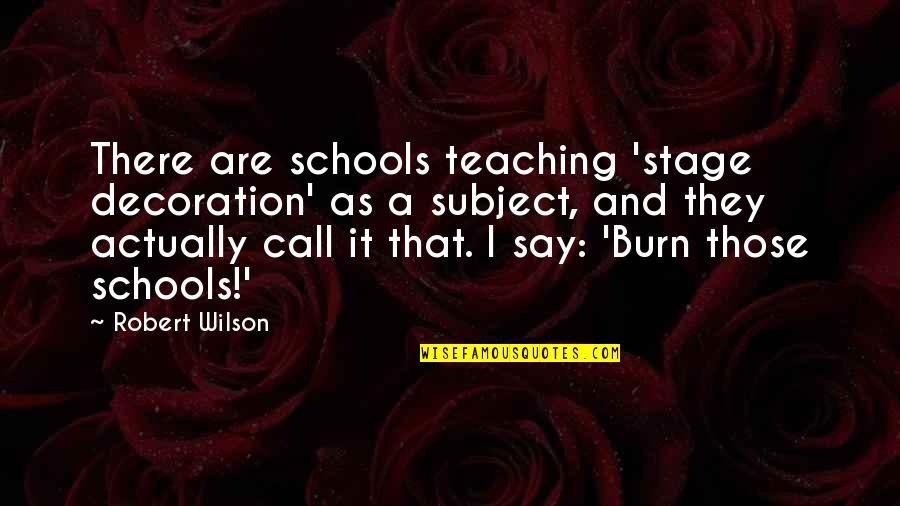 Burn The Stage Quotes By Robert Wilson: There are schools teaching 'stage decoration' as a Burn The Stage Quotes By Robert Wilson: There are schools teaching 'stage decoration' as a