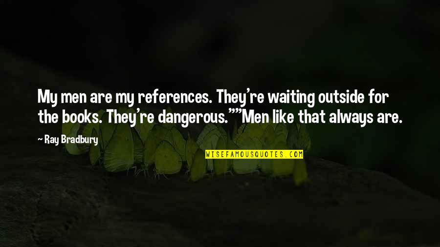 Burn This Book Quotes By Ray Bradbury: My men are my references. They're waiting outside Burn This Book Quotes By Ray Bradbury: My men are my references. They're waiting outside