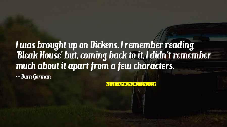 Burn Up Quotes By Burn Gorman: I was brought up on Dickens. I remember Burn Up Quotes By Burn Gorman: I was brought up on Dickens. I remember