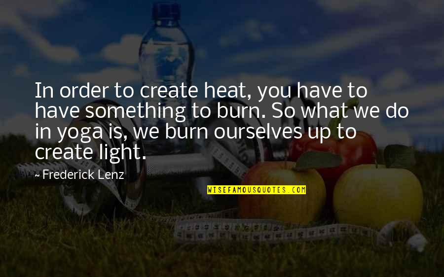 Burn Up Quotes By Frederick Lenz: In order to create heat, you have to Burn Up Quotes By Frederick Lenz: In order to create heat, you have to