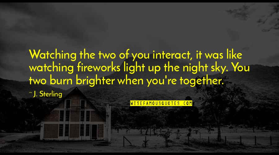 Burn Up Quotes By J. Sterling: Watching the two of you interact, it was Burn Up Quotes By J. Sterling: Watching the two of you interact, it was