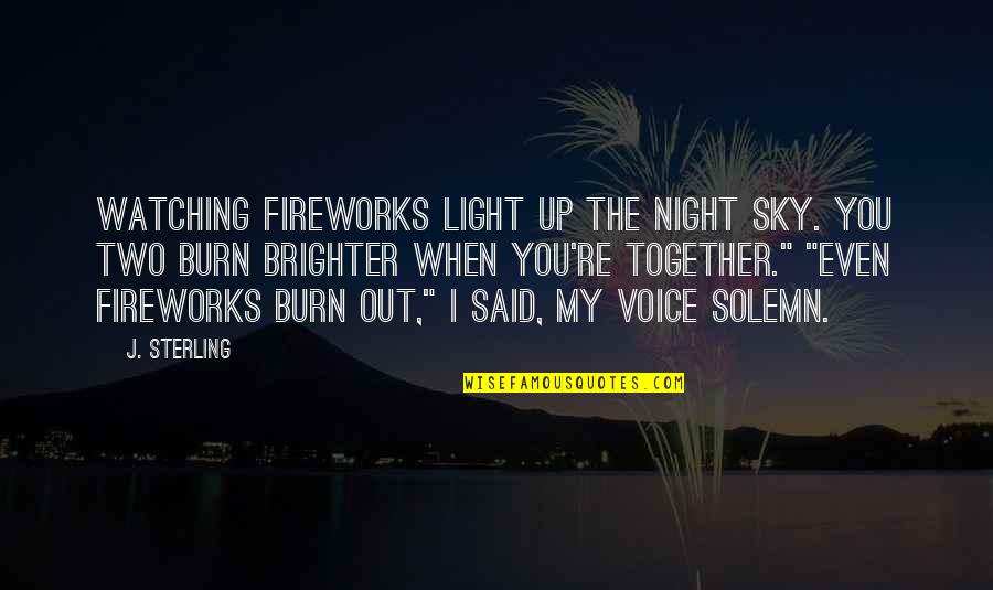 Burn Up Quotes By J. Sterling: Watching fireworks light up the night sky. You Burn Up Quotes By J. Sterling: Watching fireworks light up the night sky. You