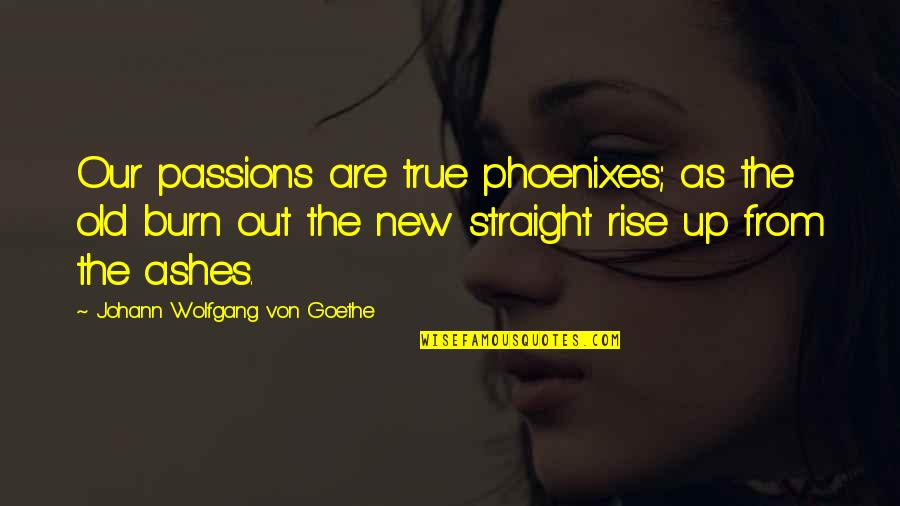 Burn Up Quotes By Johann Wolfgang Von Goethe: Our passions are true phoenixes; as the old Burn Up Quotes By Johann Wolfgang Von Goethe: Our passions are true phoenixes; as the old
