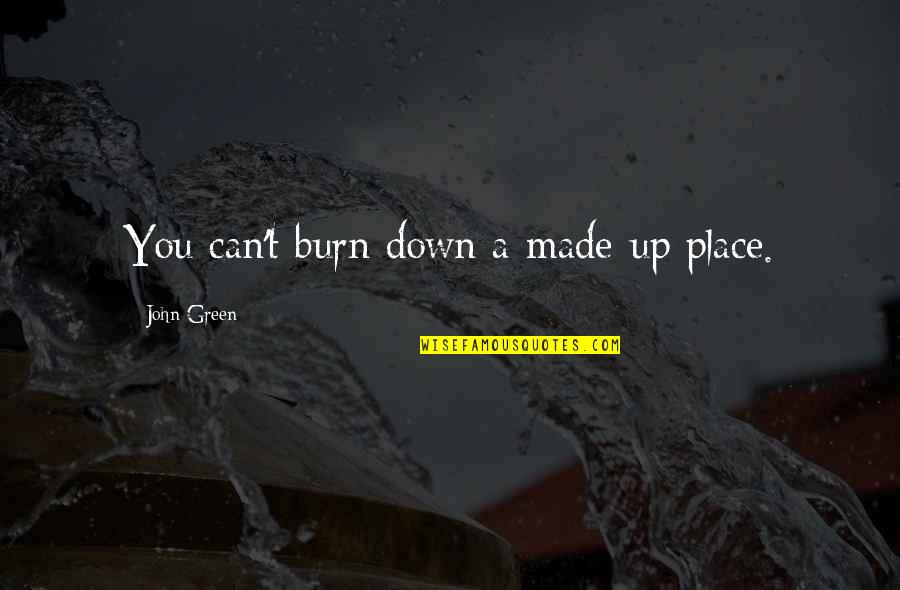 Burn Up Quotes By John Green: You can't burn down a made-up place. Burn Up Quotes By John Green: You can't burn down a made-up place.