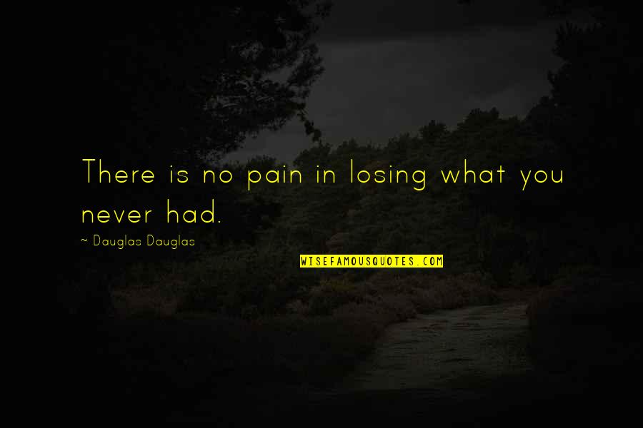 Burn Victim Quotes By Dauglas Dauglas: There is no pain in losing what you