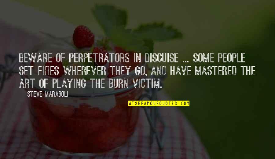 Burn Victim Quotes By Steve Maraboli: Beware of perpetrators in disguise ... Some people