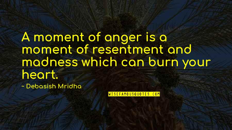 Burn Your Heart Quotes By Debasish Mridha: A moment of anger is a moment of