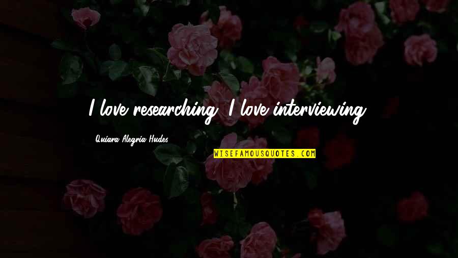 Burnap And Abel Quotes By Quiara Alegria Hudes: I love researching, I love interviewing.