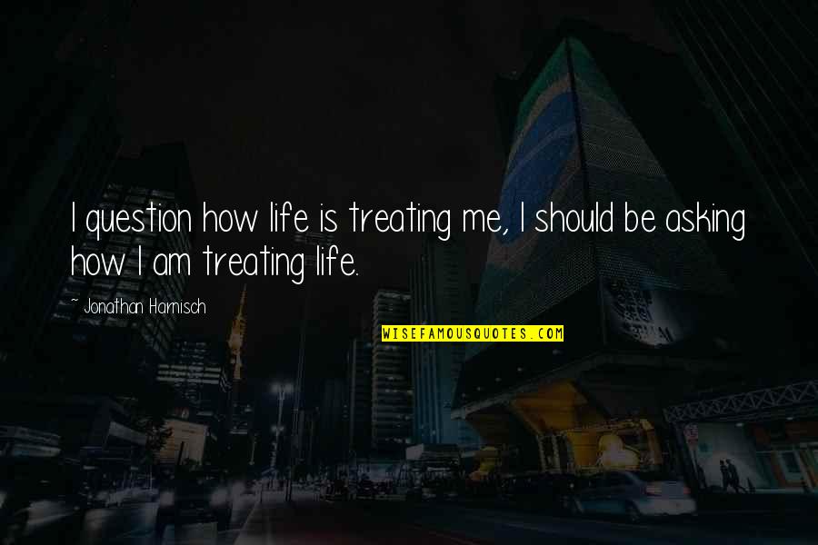 Burnapoo Quotes By Jonathan Harnisch: I question how life is treating me, I Burnapoo Quotes By Jonathan Harnisch: I question how life is treating me, I