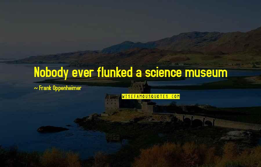 Burnaps Quotes By Frank Oppenheimer: Nobody ever flunked a science museum Burnaps Quotes By Frank Oppenheimer: Nobody ever flunked a science museum