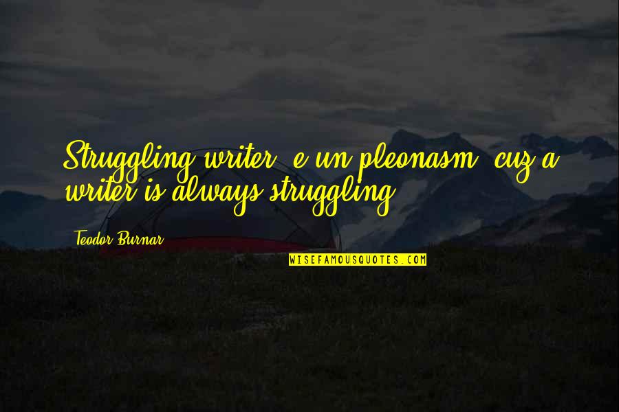 Burnar Quotes By Teodor Burnar: Struggling writer' e un pleonasm, cuz a writer