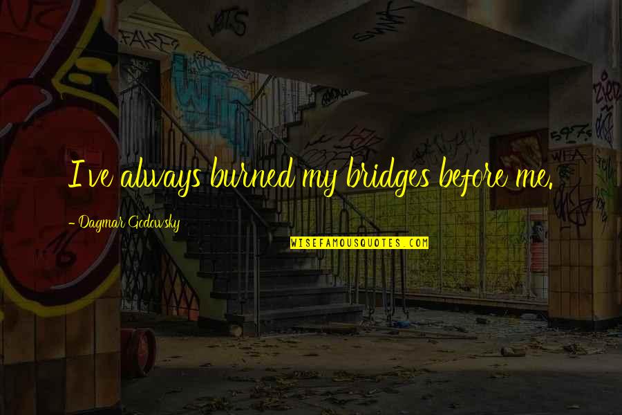 Burned Bridges Quotes By Dagmar Godowsky: I've always burned my bridges before me. Burned Bridges Quotes By Dagmar Godowsky: I've always burned my bridges before me.