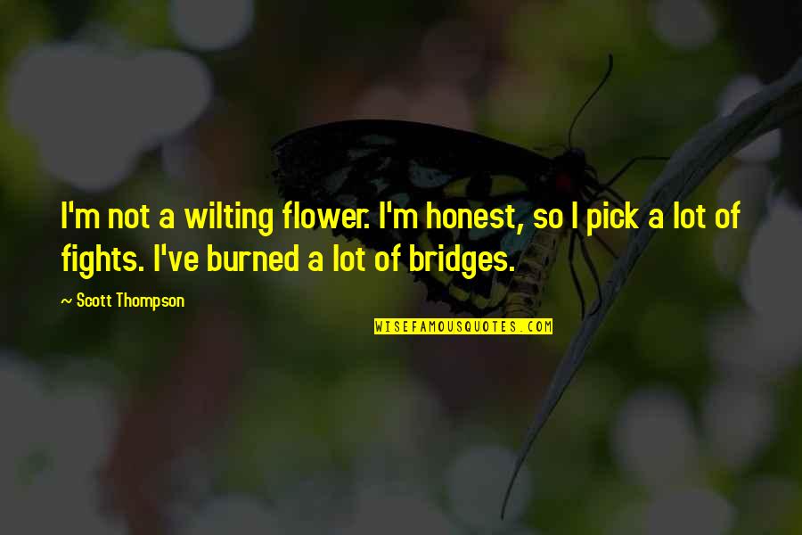 Burned Bridges Quotes By Scott Thompson: I'm not a wilting flower. I'm honest, so Burned Bridges Quotes By Scott Thompson: I'm not a wilting flower. I'm honest, so