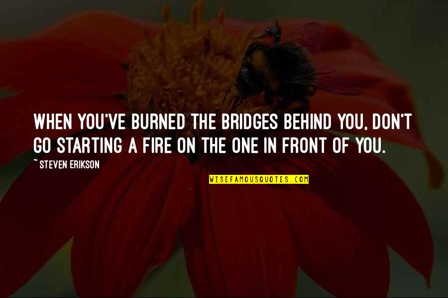 Burned Bridges Quotes By Steven Erikson: When you've burned the bridges behind you, don't Burned Bridges Quotes By Steven Erikson: When you've burned the bridges behind you, don't
