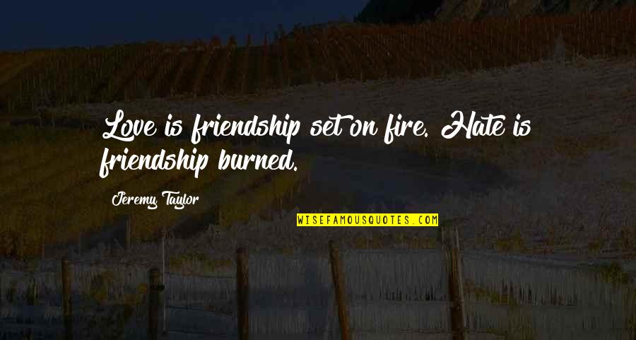 Burned Friendship Quotes By Jeremy Taylor: Love is friendship set on fire. Hate is