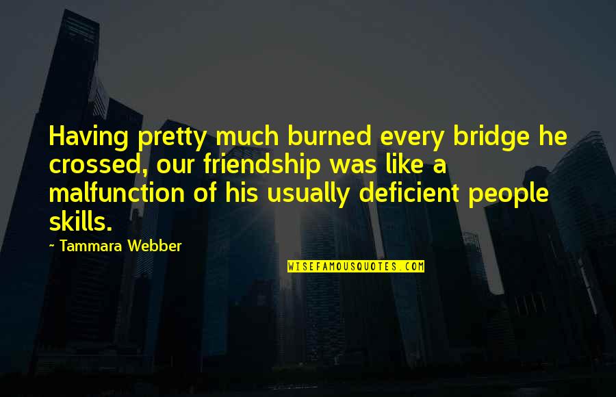 Burned Friendship Quotes By Tammara Webber: Having pretty much burned every bridge he crossed,