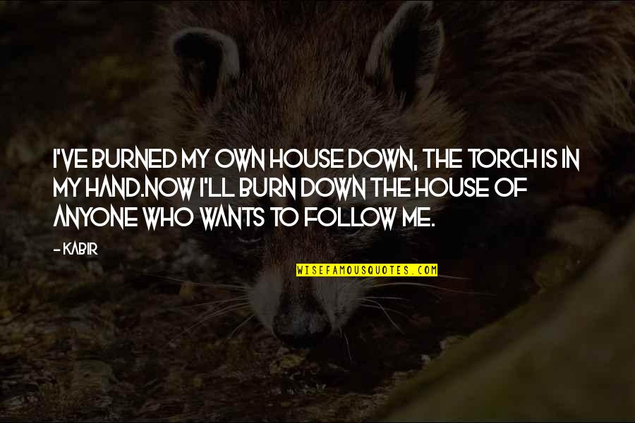Burned Hand Quotes By Kabir: I've burned my own house down, the torch