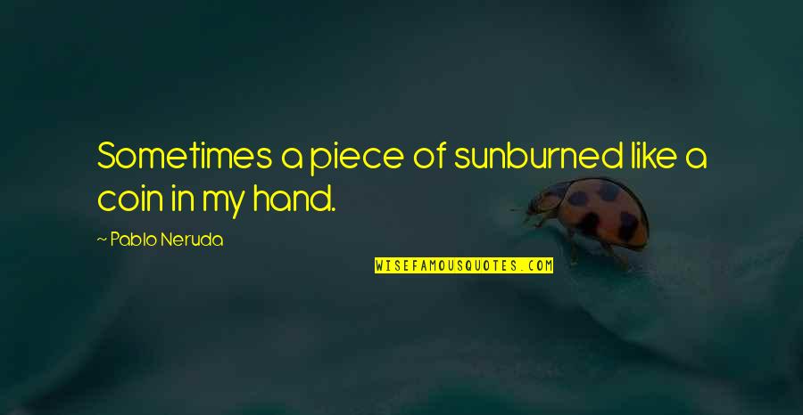 Burned Hand Quotes By Pablo Neruda: Sometimes a piece of sunburned like a coin