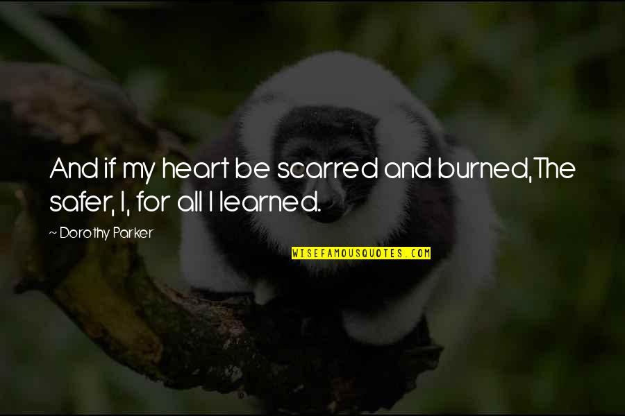 Burned Heart Quotes By Dorothy Parker: And if my heart be scarred and burned,The