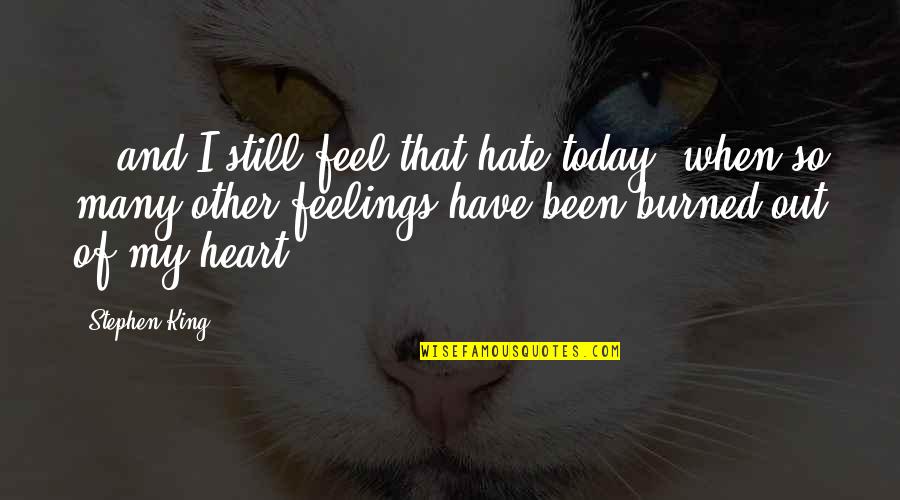 Burned Heart Quotes By Stephen King: ...and I still feel that hate today, when