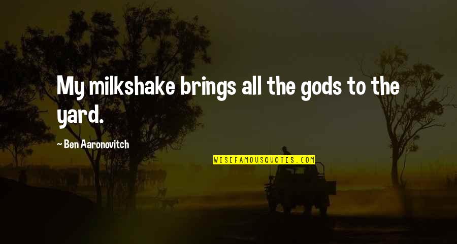 Burned Man Quotes By Ben Aaronovitch: My milkshake brings all the gods to the Burned Man Quotes By Ben Aaronovitch: My milkshake brings all the gods to the
