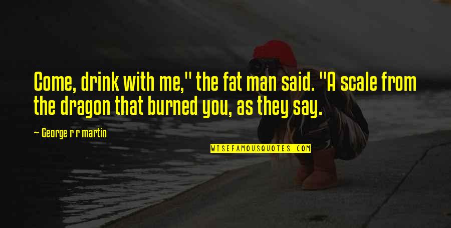 Burned Man Quotes By George R R Martin: Come, drink with me," the fat man said.