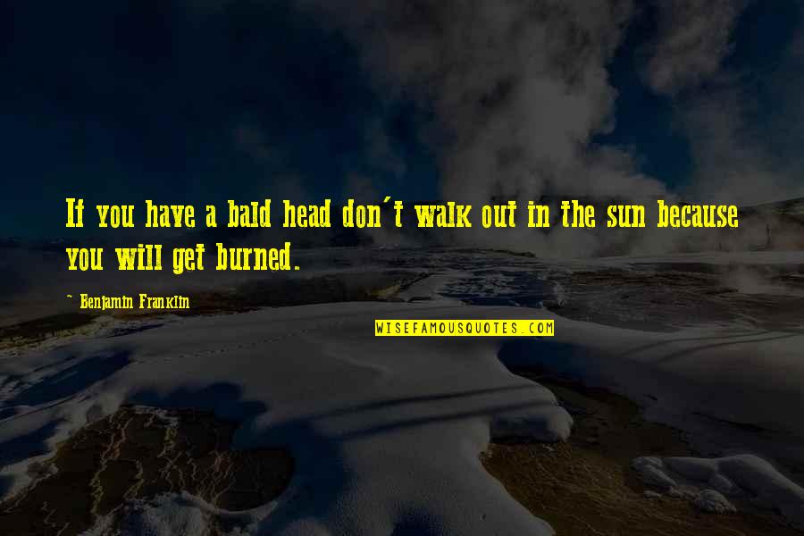 Burned Quotes By Benjamin Franklin: If you have a bald head don't walk